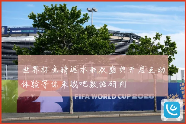 世界杯竞猜返水狂欢盛典开启互动体验等你来战吧数据研判