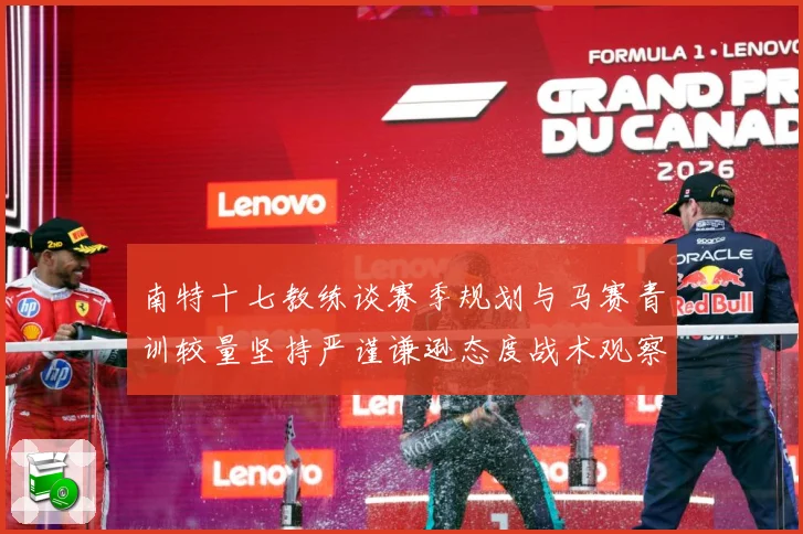 南特十七教练谈赛季规划与马赛青训较量坚持严谨谦逊态度战术观察