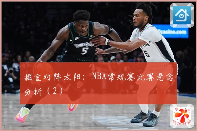 掘金对阵太阳：NBA常规赛比赛悬念分析（2）