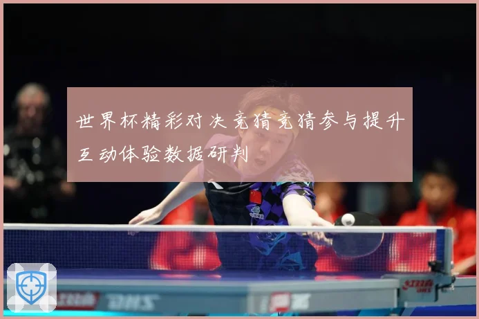 世界杯精彩对决竞猜竞猜参与提升互动体验数据研判