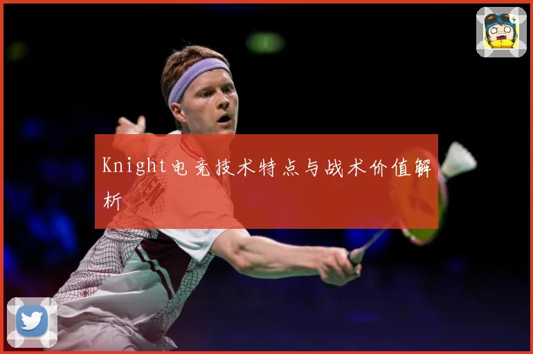 Knight电竞技术特点与战术价值解析