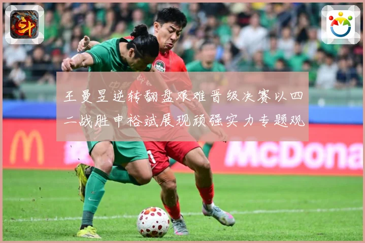 王曼昱逆转翻盘艰难晋级决赛以四二战胜申裕斌展现顽强实力专题观察