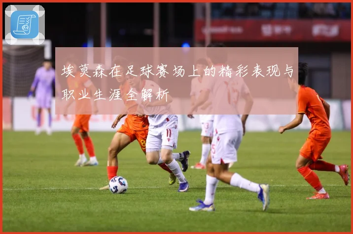 埃莫森在足球赛场上的精彩表现与职业生涯全解析