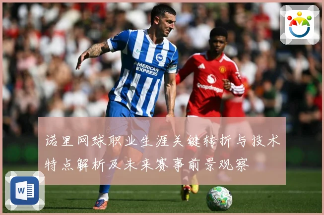 诺里网球职业生涯关键转折与技术特点解析及未来赛事前景观察