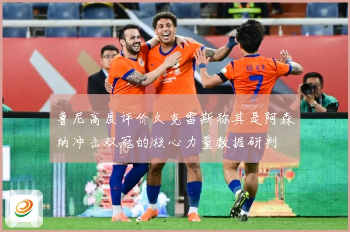 鲁尼高度评价久克雷斯称其是阿森纳冲击双冠的核心力量数据研判
