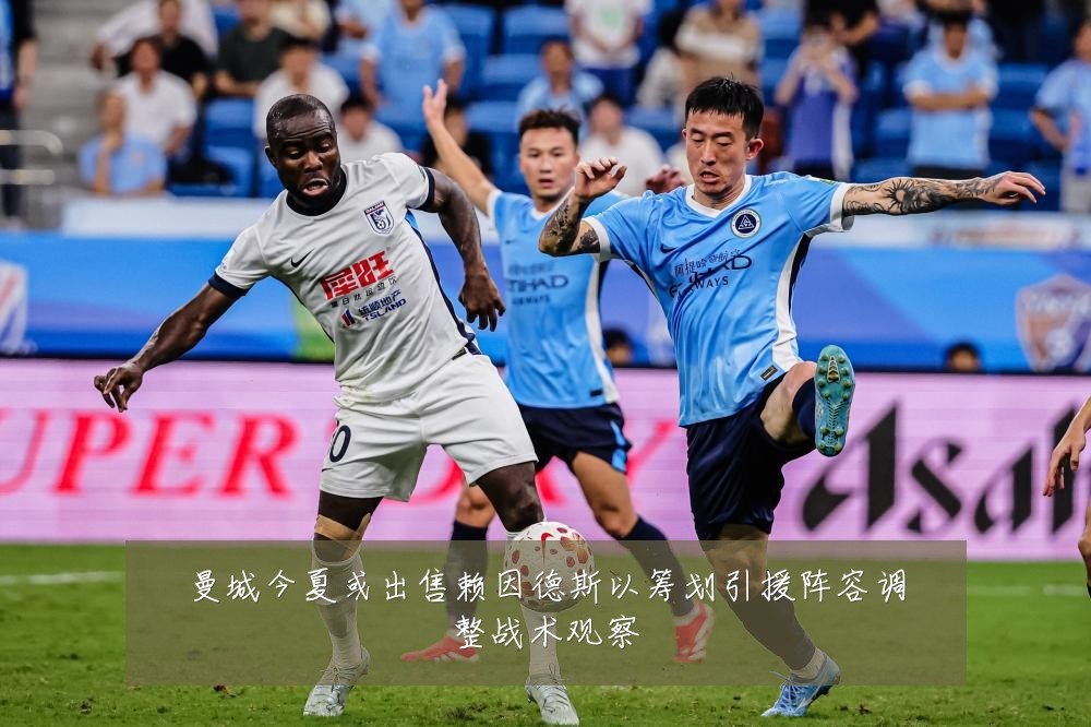 曼城今夏或出售赖因德斯以筹划引援阵容调整战术观察