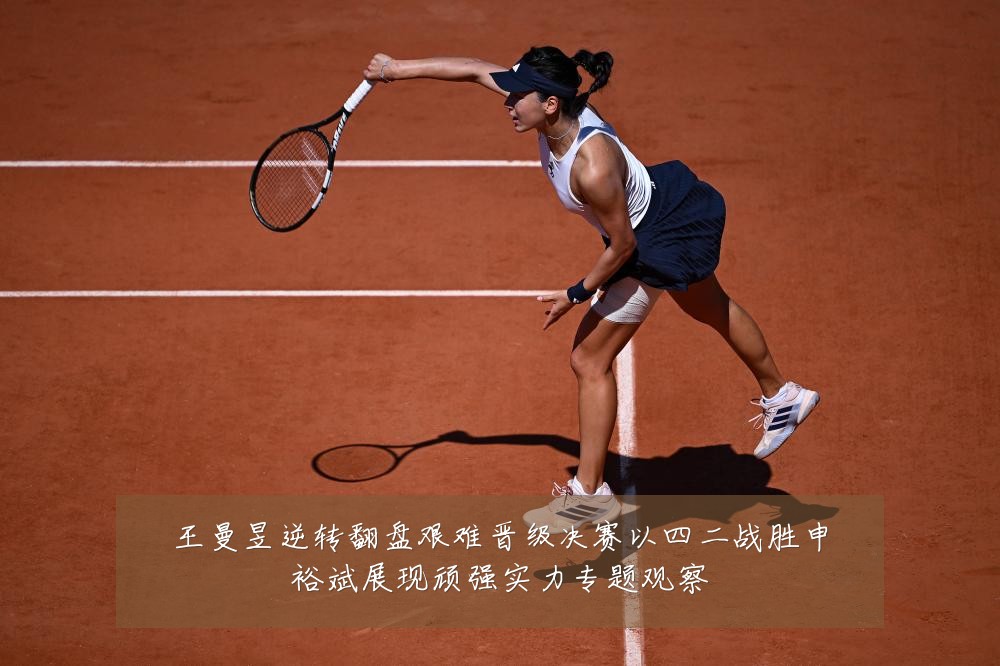 王曼昱逆转翻盘艰难晋级决赛以四二战胜申裕斌展现顽强实力专题观察