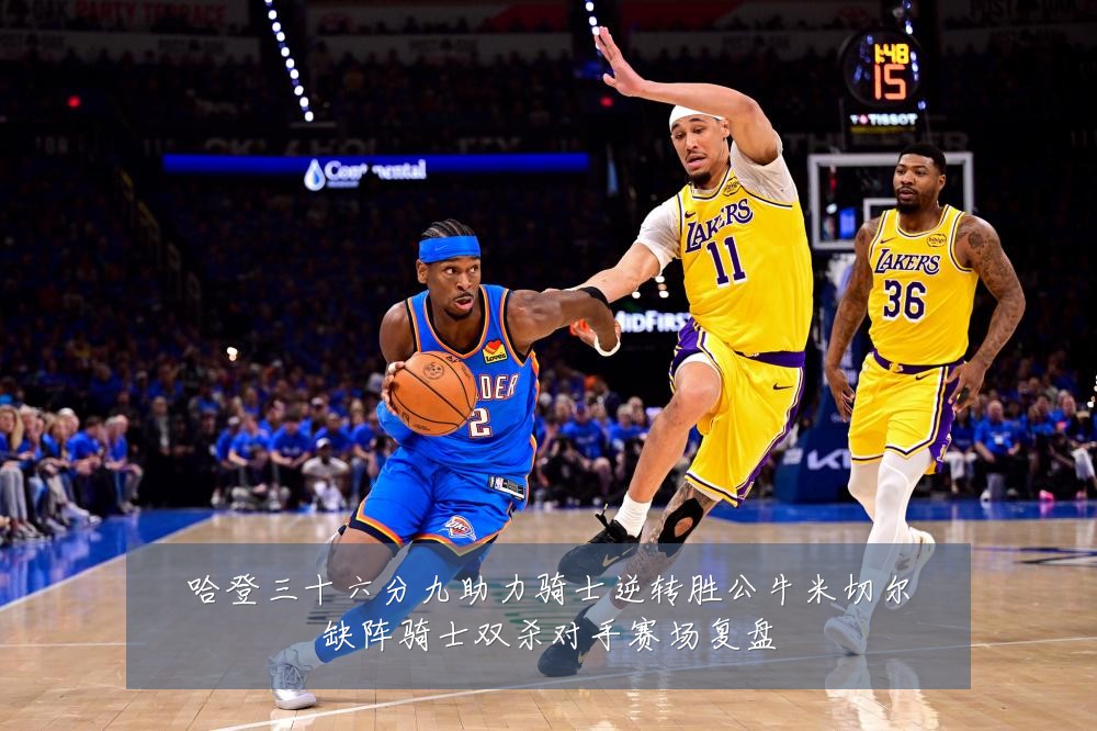 哈登三十六分九助力骑士逆转胜公牛米切尔缺阵骑士双杀对手赛场复盘