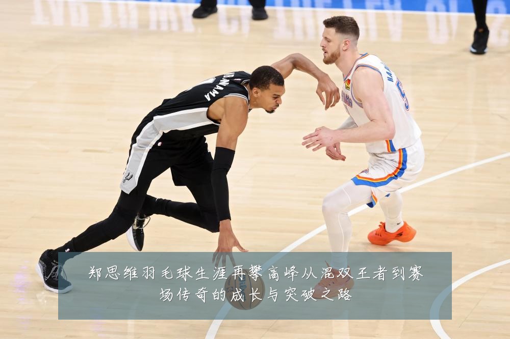 郑思维羽毛球生涯再攀高峰从混双王者到赛场传奇的成长与突破之路