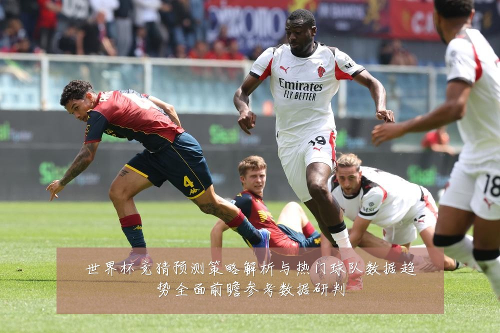世界杯竞猜预测策略解析与热门球队数据趋势全面前瞻参考数据研判