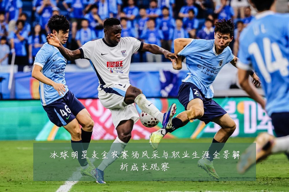 冰球明星麦金农赛场风采与职业生涯全景解析成长观察