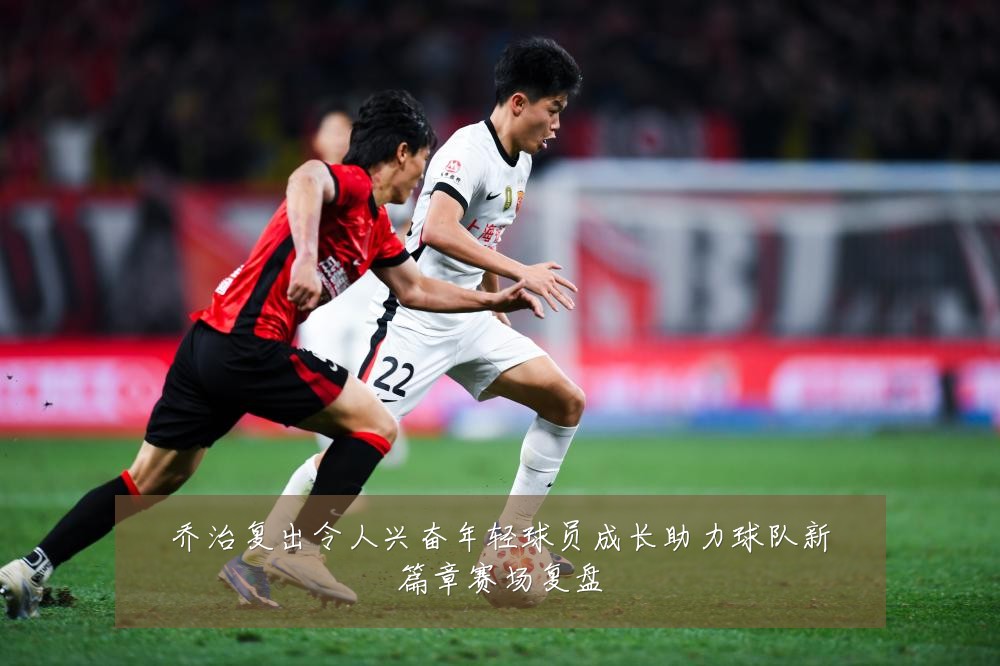 乔治复出令人兴奋年轻球员成长助力球队新篇章赛场复盘