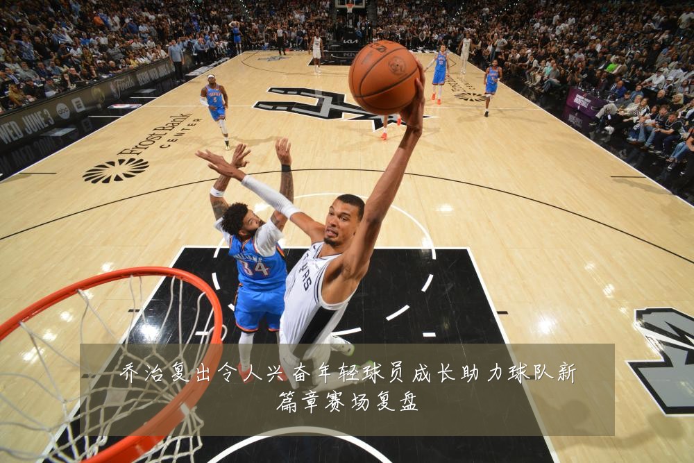 乔治复出令人兴奋年轻球员成长助力球队新篇章赛场复盘