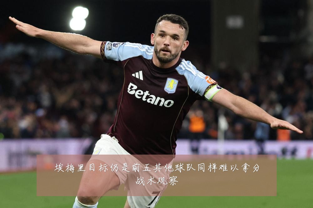埃梅里目标仍是前五其他球队同样难以拿分战术观察