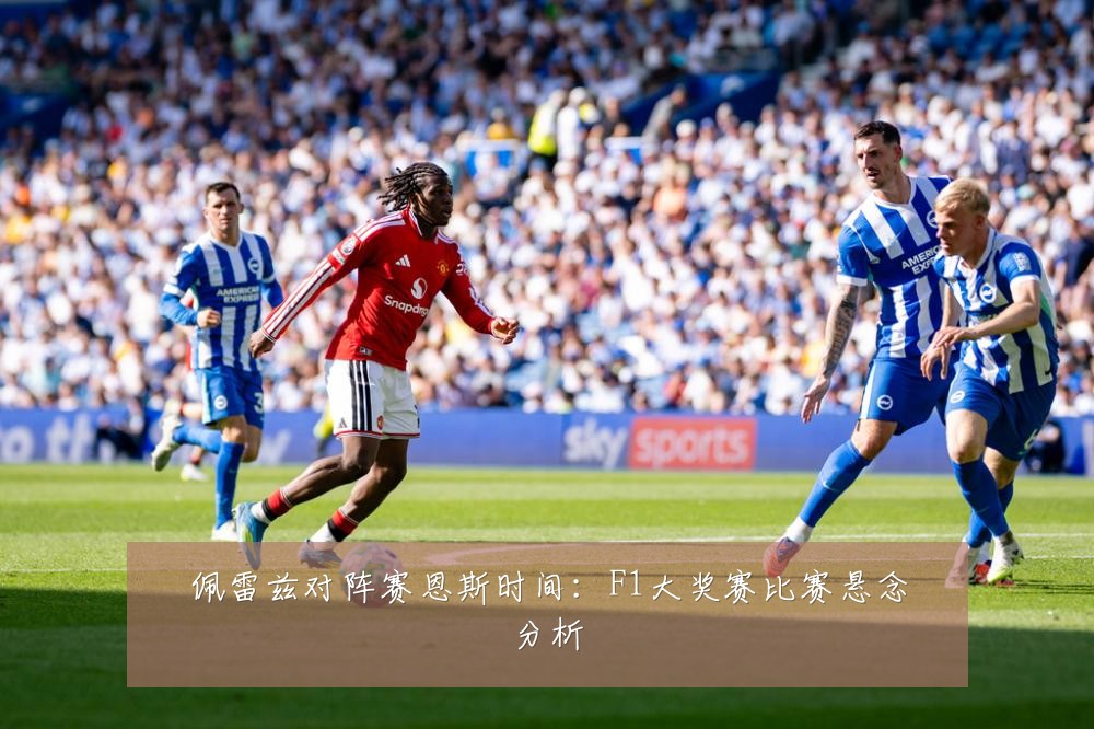 佩雷兹对阵赛恩斯时间：F1大奖赛比赛悬念分析